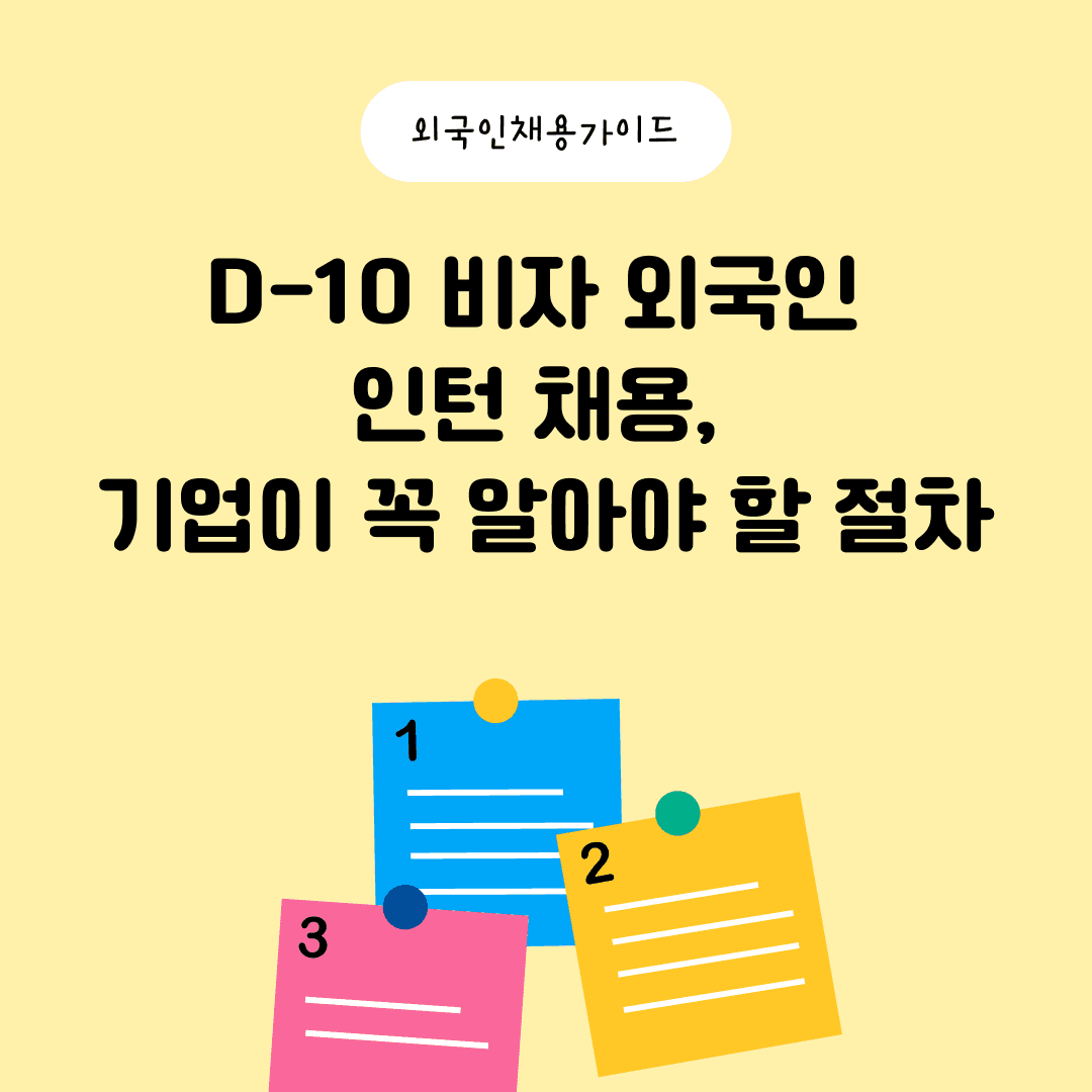 D-10 비자 외국인 인턴 채용, 기업이 꼭 알아야 할 절차 - 연수개시신고부터 인턴 기간·직무·E-7 전환까지